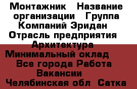 Монтажник › Название организации ­ Группа Компаний Эридан › Отрасль предприятия ­ Архитектура › Минимальный оклад ­ 1 - Все города Работа » Вакансии   . Челябинская обл.,Сатка г.